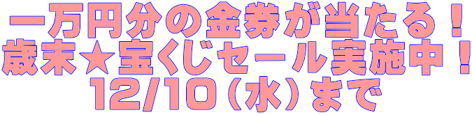 一万円分の金券が当たる! 歳末★宝くじセール実施中! 12/10(水)まで